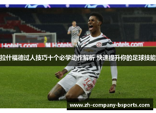 拉什福德过人技巧十个必学动作解析 快速提升你的足球技能 拉什福德过人技巧十个必学动作解析 快速提升你的足球技能