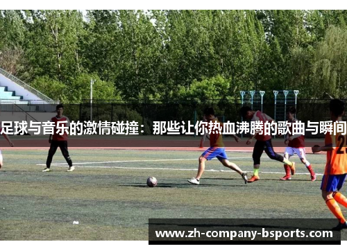 足球与音乐的激情碰撞:那些让你热血沸腾的歌曲与瞬间 足球与音乐的激情碰撞:那些让你热血沸腾的歌曲与瞬间