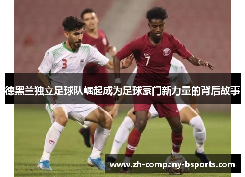 德黑兰独立足球队崛起成为足球豪门新力量的背后故事