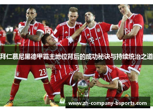 拜仁慕尼黑德甲霸主地位背后的成功秘诀与持续统治之道