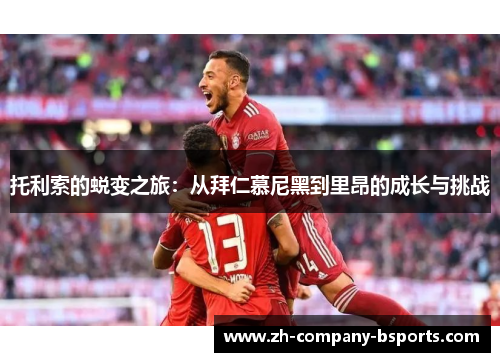 托利索的蜕变之旅：从拜仁慕尼黑到里昂的成长与挑战