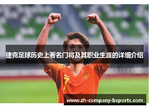 捷克足球历史上著名门将及其职业生涯的详细介绍