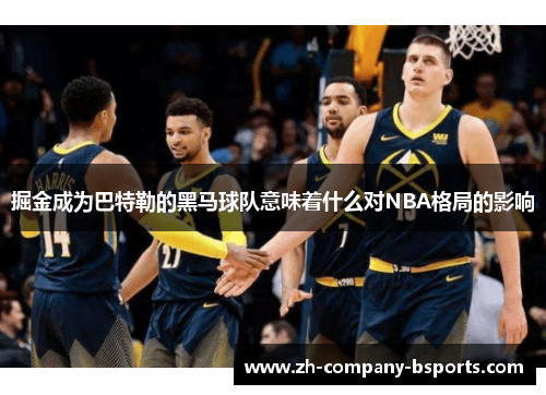 掘金成为巴特勒的黑马球队意味着什么对NBA格局的影响