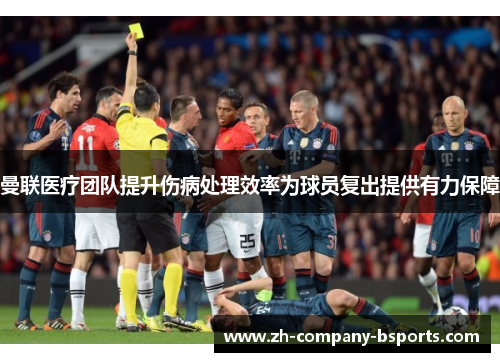 曼联医疗团队提升伤病处理效率为球员复出提供有力保障