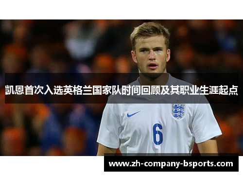 凯恩首次入选英格兰国家队时间回顾及其职业生涯起点