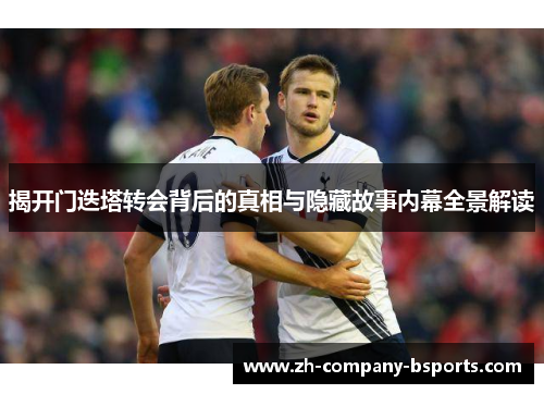 揭开门迭塔转会背后的真相与隐藏故事内幕全景解读