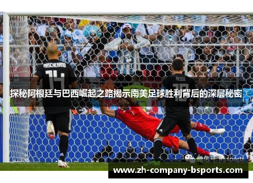 探秘阿根廷与巴西崛起之路揭示南美足球胜利背后的深层秘密