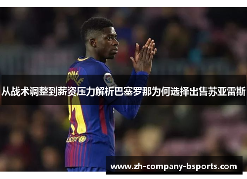 从战术调整到薪资压力解析巴塞罗那为何选择出售苏亚雷斯
