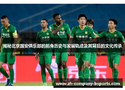 揭秘北京国安俱乐部的前身历史与发展轨迹及其背后的文化传承