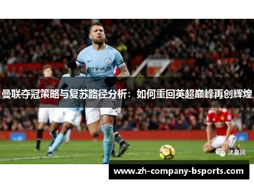 曼联夺冠策略与复苏路径分析:如何重回英超巅峰再创辉煌 曼联夺冠策略与复苏路径分析:如何重回英超巅峰再创辉煌