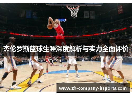 杰伦罗斯篮球生涯深度解析与实力全面评价 杰伦罗斯篮球生涯深度解析与实力全面评价