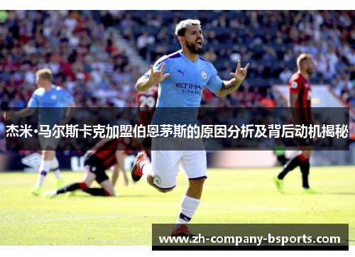 杰米·马尔斯卡克加盟伯恩茅斯的原因分析及背后动机揭秘