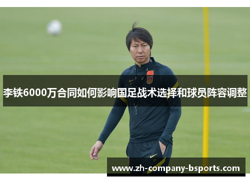李铁6000万合同如何影响国足战术选择和球员阵容调整