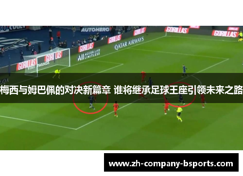 梅西与姆巴佩的对决新篇章 谁将继承足球王座引领未来之路 梅西与姆巴佩的对决新篇章 谁将继承足球王座引领未来之路