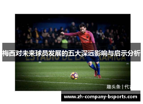 梅西对未来球员发展的五大深远影响与启示分析