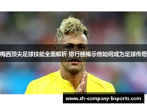 梅西顶尖足球技能全面解析 排行榜揭示他如何成为足球传奇 梅西顶尖足球技能全面解析 排行榜揭示他如何成为足球传奇
