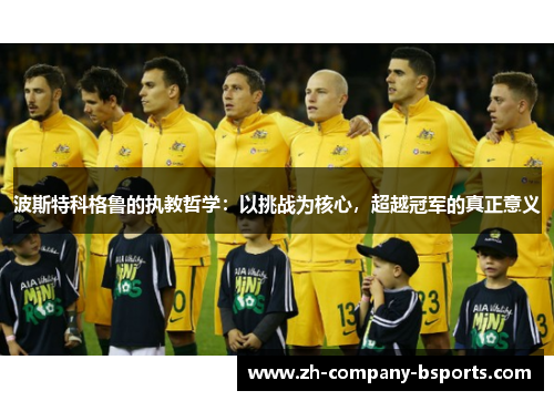 波斯特科格鲁的执教哲学：以挑战为核心，超越冠军的真正意义
