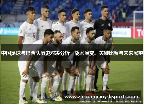 中国足球与巴西队历史对决分析：战术演变、关键比赛与未来展望