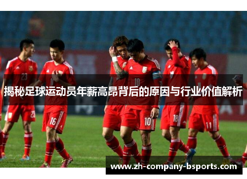 揭秘足球运动员年薪高昂背后的原因与行业价值解析 揭秘足球运动员年薪高昂背后的原因与行业价值解析