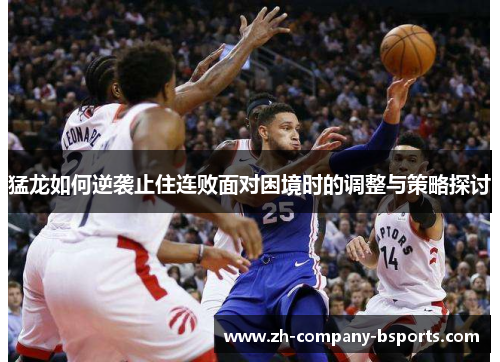 猛龙如何逆袭止住连败面对困境时的调整与策略探讨