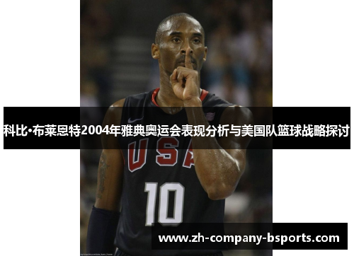 科比·布莱恩特2004年雅典奥运会表现分析与美国队篮球战略探讨 科比·布莱恩特2004年雅典奥运会表现分析与美国队篮球战略探讨
