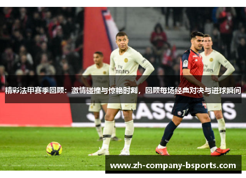 精彩法甲赛季回顾:激情碰撞与惊艳时刻,回顾每场经典对决与进球瞬间 精彩法甲赛季回顾:激情碰撞与惊艳时刻,回顾每场经典对决与进球瞬间