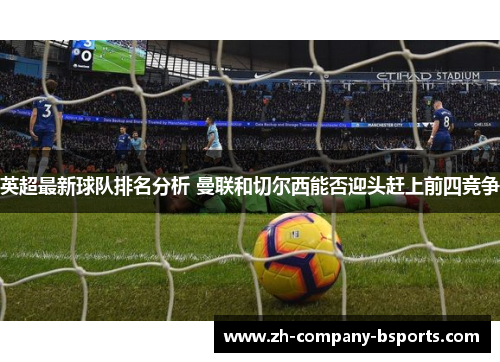 英超最新球队排名分析 曼联和切尔西能否迎头赶上前四竞争