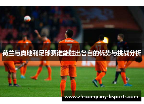 荷兰与奥地利足球赛谁能胜出各自的优势与挑战分析