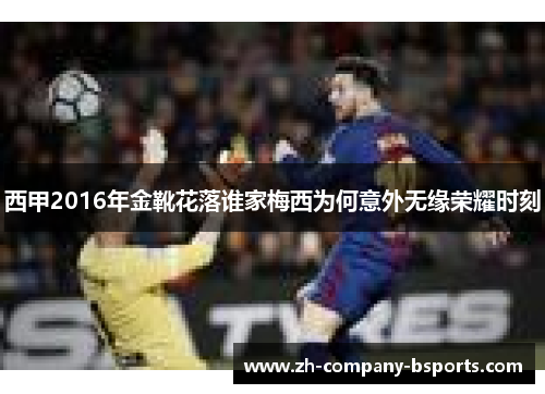 西甲2016年金靴花落谁家梅西为何意外无缘荣耀时刻 西甲2016年金靴花落谁家梅西为何意外无缘荣耀时刻