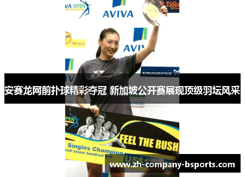 安赛龙网前扑球精彩夺冠 新加坡公开赛展现顶级羽坛风采