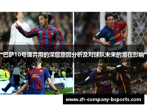 巴萨10号遭弃用的深层原因分析及对球队未来的潜在影响 巴萨10号遭弃用的深层原因分析及对球队未来的潜在影响