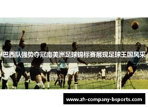 巴西队强势夺冠南美洲足球锦标赛展现足球王国风采 巴西队强势夺冠南美洲足球锦标赛展现足球王国风采