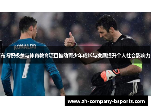 布冯积极参与体育教育项目推动青少年成长与发展提升个人社会影响力 布冯积极参与体育教育项目推动青少年成长与发展提升个人社会影响力