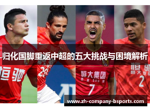 归化国脚重返中超的五大挑战与困境解析 归化国脚重返中超的五大挑战与困境解析