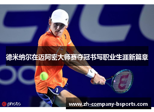 德米纳尔在迈阿密大师赛夺冠书写职业生涯新篇章 德米纳尔在迈阿密大师赛夺冠书写职业生涯新篇章
