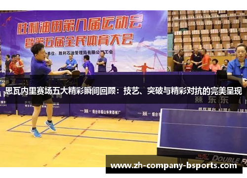 恩瓦内里赛场五大精彩瞬间回顾:技艺、突破与精彩对抗的完美呈现 恩瓦内里赛场五大精彩瞬间回顾:技艺、突破与精彩对抗的完美呈现