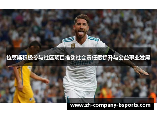 拉莫斯积极参与社区项目推动社会责任感提升与公益事业发展 拉莫斯积极参与社区项目推动社会责任感提升与公益事业发展