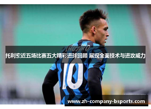 托利索近五场比赛五大精彩进球回顾 展现全面技术与进攻威力 托利索近五场比赛五大精彩进球回顾 展现全面技术与进攻威力