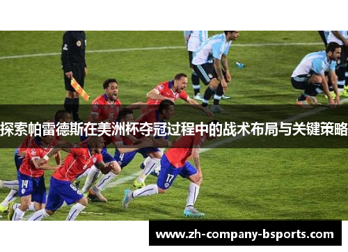探索帕雷德斯在美洲杯夺冠过程中的战术布局与关键策略