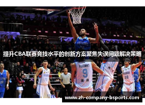 提升CBA联赛竞技水平的创新方案聚焦失误问题解决策略 提升CBA联赛竞技水平的创新方案聚焦失误问题解决策略