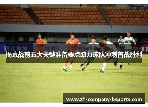 揭幕战前五大关键准备要点助力球队冲刺首战胜利