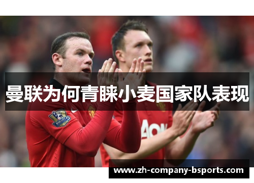 曼联为何青睐小麦国家队表现 曼联为何青睐小麦国家队表现