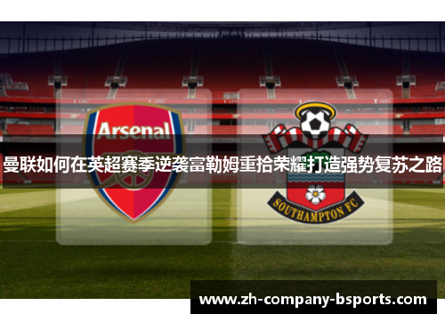 曼联如何在英超赛季逆袭富勒姆重拾荣耀打造强势复苏之路