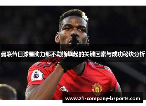 曼联昔日球星助力那不勒斯崛起的关键因素与成功秘诀分析