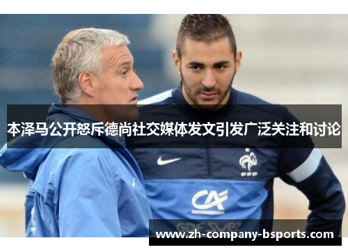 本泽马公开怒斥德尚社交媒体发文引发广泛关注和讨论 本泽马公开怒斥德尚社交媒体发文引发广泛关注和讨论