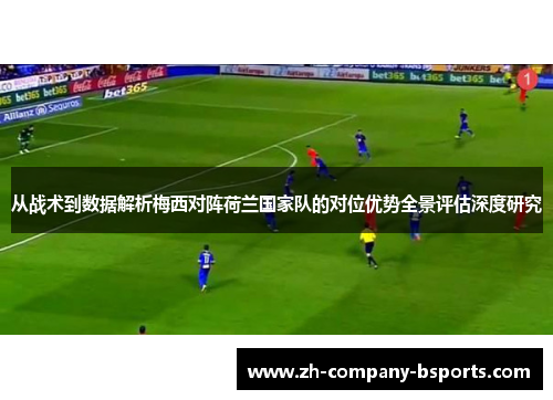 从战术到数据解析梅西对阵荷兰国家队的对位优势全景评估深度研究
