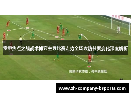 意甲焦点之战战术博弈主导比赛走势全场攻防节奏变化深度解析 意甲焦点之战战术博弈主导比赛走势全场攻防节奏变化深度解析
