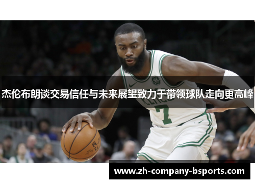 杰伦布朗谈交易信任与未来展望致力于带领球队走向更高峰 杰伦布朗谈交易信任与未来展望致力于带领球队走向更高峰
