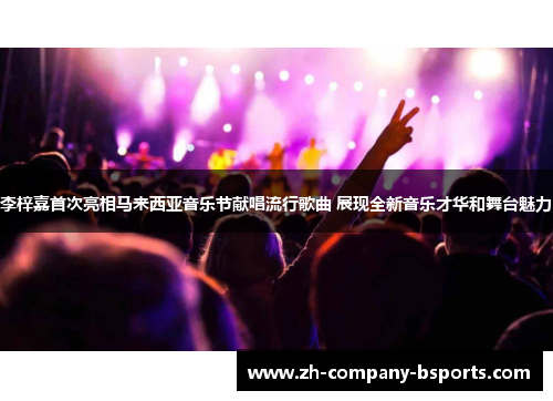 李梓嘉首次亮相马来西亚音乐节献唱流行歌曲 展现全新音乐才华和舞台魅力 李梓嘉首次亮相马来西亚音乐节献唱流行歌曲 展现全新音乐才华和舞台魅力