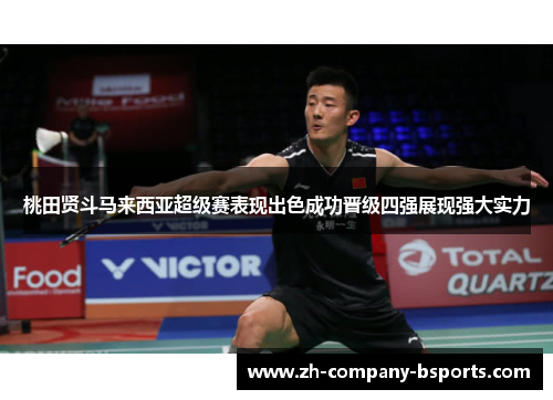 桃田贤斗马来西亚超级赛表现出色成功晋级四强展现强大实力 桃田贤斗马来西亚超级赛表现出色成功晋级四强展现强大实力